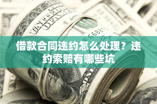 济南借款合同违约怎么处理？违约索赔有哪些坑