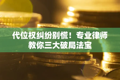 济南代位权纠纷别慌！专业律师教你三大破局法宝