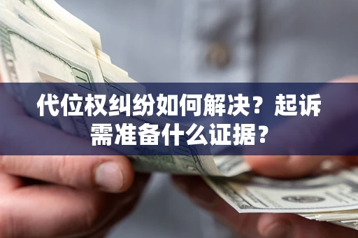 济南代位权纠纷如何解决？起诉需准备什么证据？