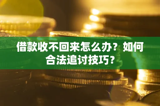 济南借款收不回来怎么办？如何合法追讨技巧？