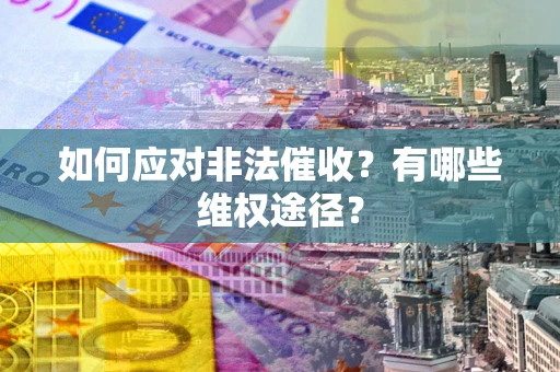 济南如何应对非法催收？有哪些维权途径？