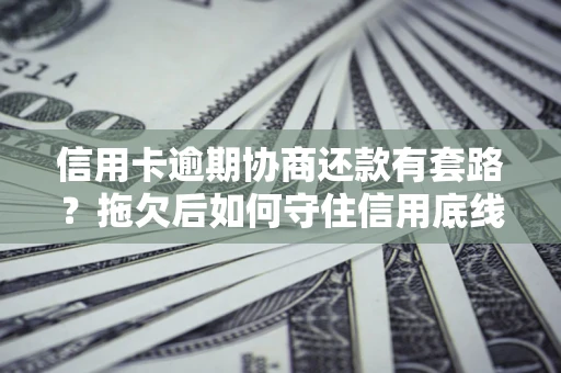 济南信用卡逾期协商还款有套路？拖欠后如何守住信用底线？