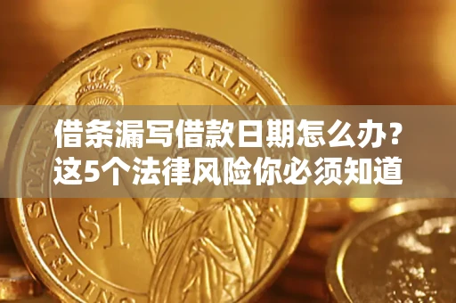 济南借条漏写借款日期怎么办？这5个法律风险你必须知道