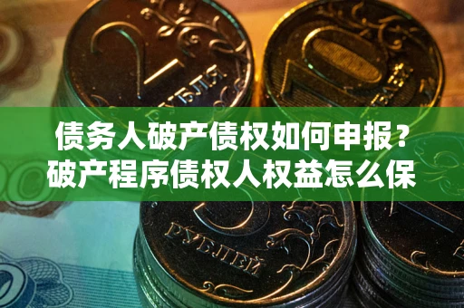 济南债务人破产债权如何申报？破产程序债权人权益怎么保障？