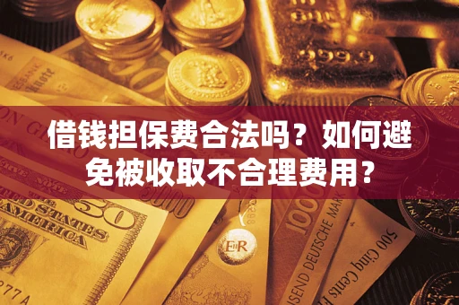 济南借钱担保费合法吗？如何避免被收取不合理费用？