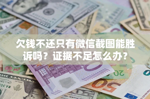 济南欠钱不还只有微信截图能胜诉吗？证据不足怎么办？