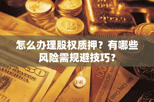 济南怎么办理股权质押？有哪些风险需规避技巧？