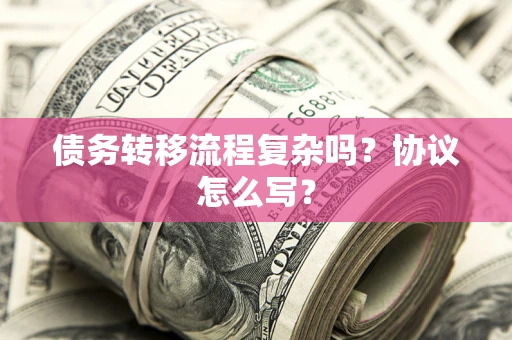 济南债务转移流程复杂吗？协议怎么写？