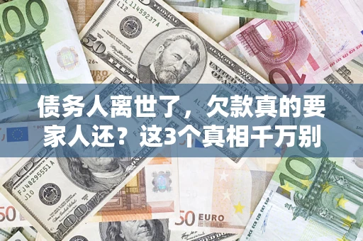 济南债务人离世了，欠款真的要家人还？这3个真相千万别弄错