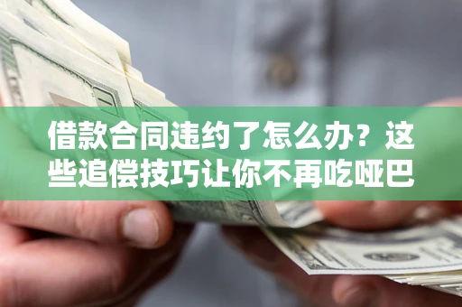 济南借款合同违约了怎么办？这些追偿技巧让你不再吃哑巴亏