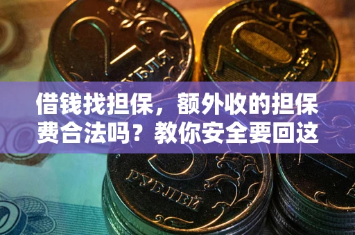 济南借钱找担保，额外收的担保费合法吗？教你安全要回这笔钱