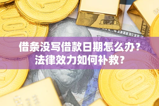 济南借条没写借款日期怎么办?法律效力如何补救? 济南借条没写借款日期怎么办?法律效力如何补救?