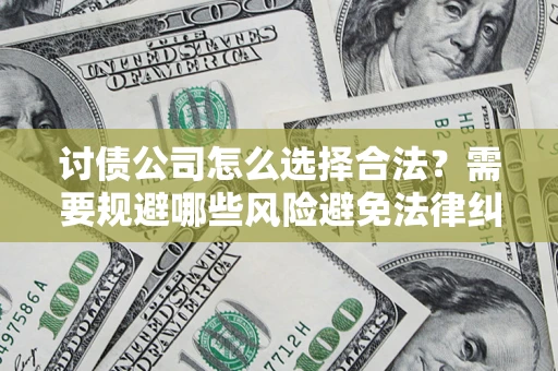 济南讨债公司怎么选择合法?需要规避哪些风险避免法律纠纷? 济南讨债公司怎么选择合法?需要规避哪些风险避免法律纠纷?