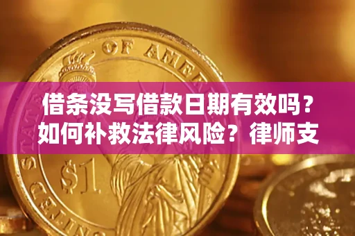 济南借条没写借款日期有效吗？如何补救法律风险？律师支招