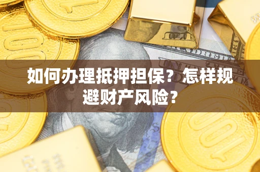 济南如何办理抵押担保？怎样规避财产风险？