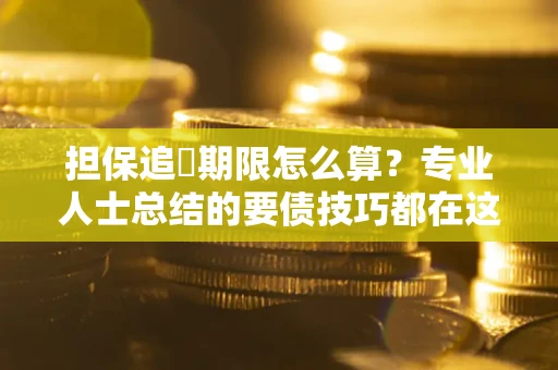 济南担保追償期限怎么算？专业人士总结的要债技巧都在这里了