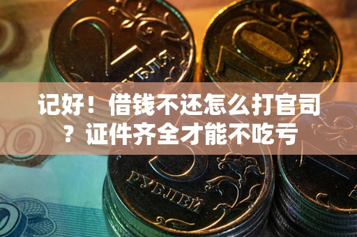 济南记好！借钱不还怎么打官司？证件齐全才能不吃亏