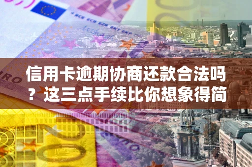 济南信用卡逾期协商还款合法吗？这三点手续比你想象得简单