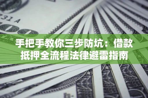 济南手把手教你三步防坑：借款抵押全流程法律避雷指南