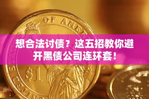 济南想合法讨债？这五招教你避开黑债公司连环套！