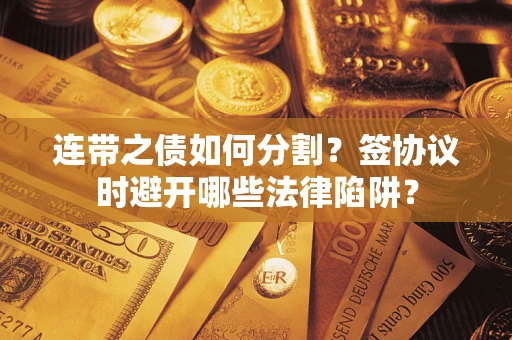 济南连带之债如何分割？签协议时避开哪些法律陷阱？