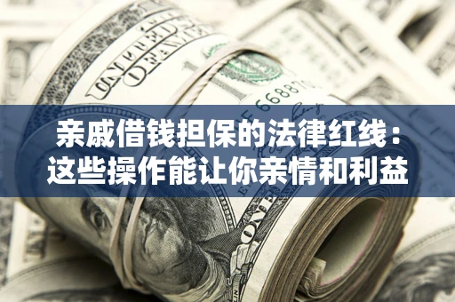 济南亲戚借钱担保的法律红线：这些操作能让你亲情和利益两不误