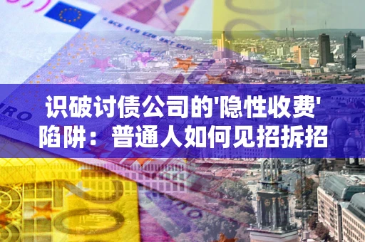 济南识破讨债公司的'隐性收费'陷阱：普通人如何见招拆招？