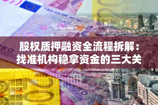 济南股权质押融资全流程拆解：找准机构稳拿资金的三大关键