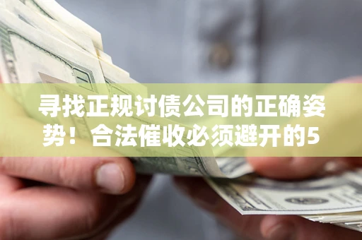 济南寻找正规讨债公司的正确姿势！合法催收必须避开的5大雷区