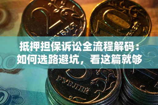 济南抵押担保诉讼全流程解码：如何选路避坑，看这篇就够了