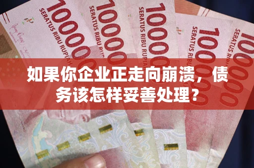 济南如果你企业正走向崩溃，债务该怎样妥善处理？