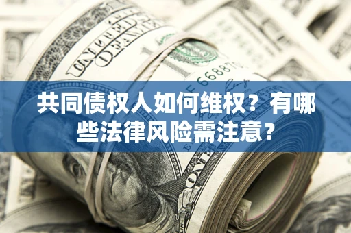 济南共同债权人如何维权？有哪些法律风险需注意？