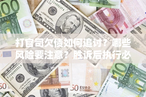 济南打官司欠债如何追讨？哪些风险要注意？胜诉后执行必看！