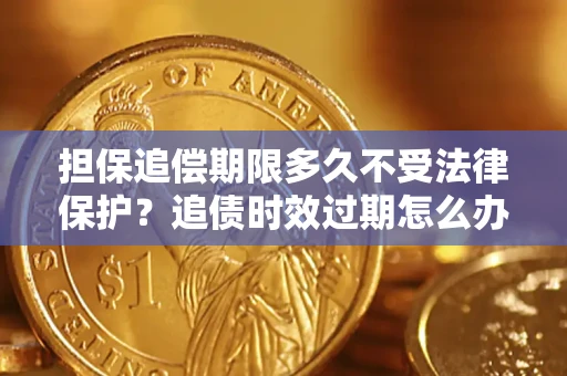 济南担保追偿期限多久不受法律保护？追债时效过期怎么办？