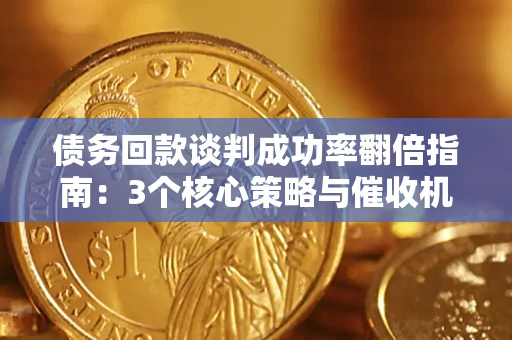 济南债务回款谈判成功率翻倍指南：3个核心策略与催收机构避坑法则