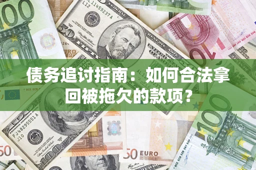 济南债务追讨指南：如何合法拿回被拖欠的款项？