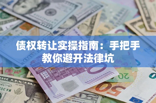 济南债权转让实操指南：手把手教你避开法律坑