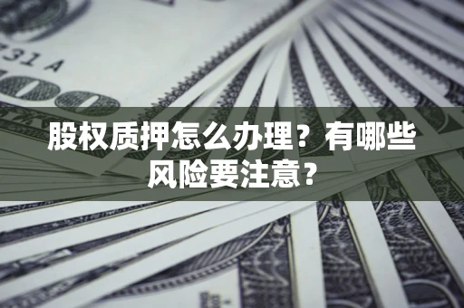 济南股权质押怎么办理？有哪些风险要注意？