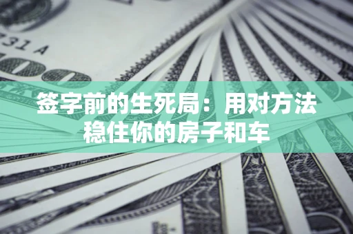 济南签字前的生死局：用对方法稳住你的房子和车