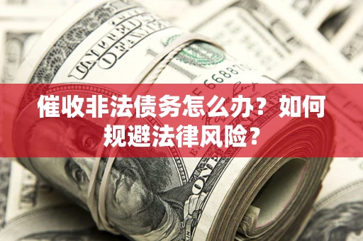 济南催收非法债务怎么办？如何规避法律风险？