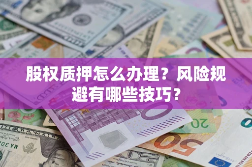 济南股权质押怎么办理？风险规避有哪些技巧？
