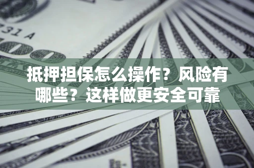 济南抵押担保怎么操作？风险有哪些？这样做更安全可靠
