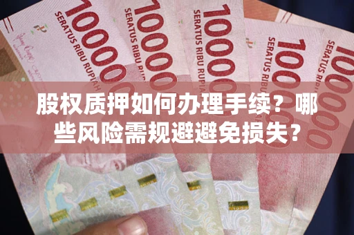 济南股权质押如何办理手续？哪些风险需规避避免损失？
