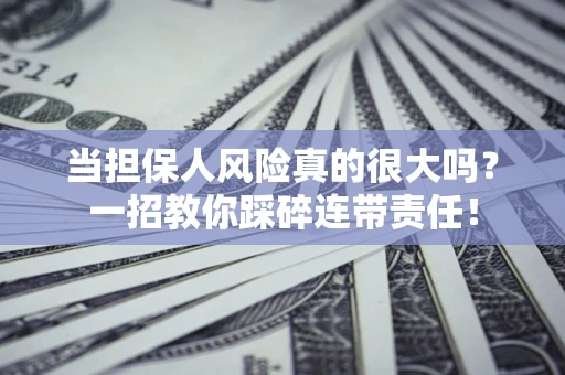 济南当担保人风险真的很大吗？一招教你踩碎连带责任！