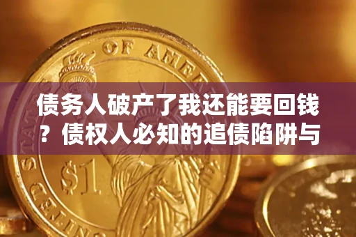 济南债务人破产了我还能要回钱？债权人必知的追债陷阱与破局之道