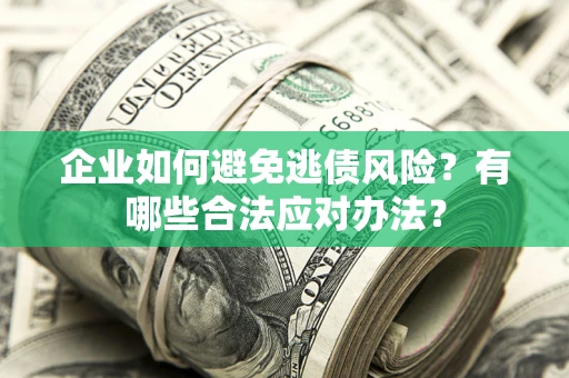 济南企业如何避免逃债风险？有哪些合法应对办法？