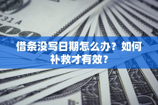 济南借条没写日期怎么办？如何补救才有效？
