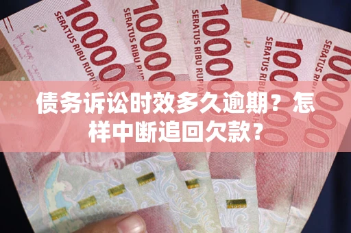 济南债务诉讼时效多久逾期？怎样中断追回欠款？