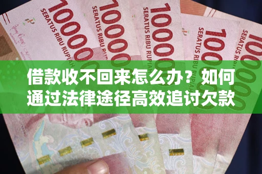 济南借款收不回来怎么办？如何通过法律途径高效追讨欠款？