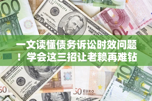 济南一文读懂债务诉讼时效问题！学会这三招让老赖再难钻空子